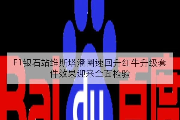 F1银石站维斯塔潘圈速回升红牛升级套件效果迎来全面检验